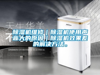 企業新聞除濕機維修｜除濕機使用聲音大的原因｜除濕機效果差的解決方法。