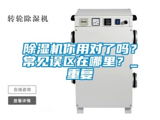 行業(yè)新聞除濕機(jī)你用對了嗎？常見誤區(qū)在哪里？_重復(fù)