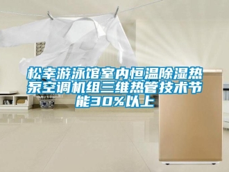 知識百科松幸游泳館室內恒溫除濕熱泵空調機組三維熱管技術節能30%以上