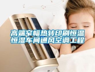 知識百科高端窄幅熱轉(zhuǎn)印刷恒溫恒濕車間通風(fēng)空調(diào)工程