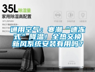 企業(yè)新聞通用空氣：寒潮“速凍式”降溫！全熱交換新風(fēng)系統(tǒng)安裝有用嗎？