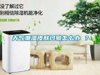 常見問題天氣潮濕皮膚過敏怎么辦 ？
