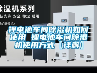 企業新聞鋰電池車間除濕機如何使用 鋰電池車間除濕機使用方式【詳解】