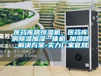 知識百科醫藥庫房恒濕機，醫藥庫房除濕加濕一體機_加濕器_解決方案-實力廠家官網