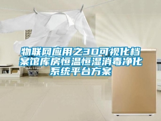 知識百科物聯網應用之3D可視化檔案館庫房恒溫恒濕消毒凈化系統平臺方案