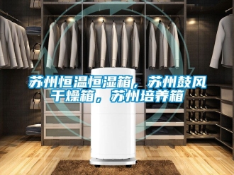 知識百科蘇州恒溫恒濕箱，蘇州鼓風干燥箱，蘇州培養箱