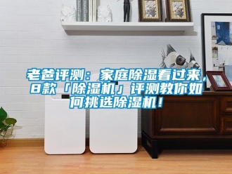 行業新聞老爸評測：家庭除濕看過來，8款「除濕機」評測教你如何挑選除濕機！