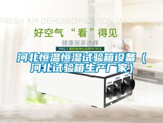 知識百科河北恒溫恒濕試驗箱設備（河北試驗箱生產廠家）