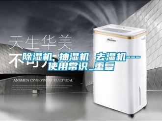 企業新聞除濕機 抽濕機 去濕機---使用常識_重復