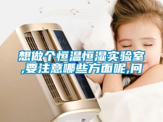 知識百科想做個恒溫恒濕實驗室,要注意哪些方面呢,問