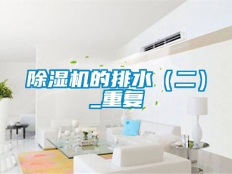 企業新聞除濕機的排水（二）_重復