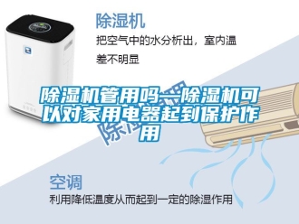 常見(jiàn)問(wèn)題除濕機(jī)管用嗎—除濕機(jī)可以對(duì)家用電器起到保護(hù)作用