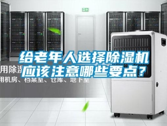 企業新聞給老年人選擇除濕機應該注意哪些要點？