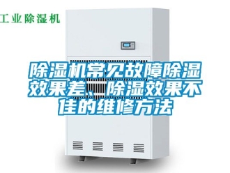 企業新聞除濕機常見故障除濕效果差、除濕效果不佳的維修方法