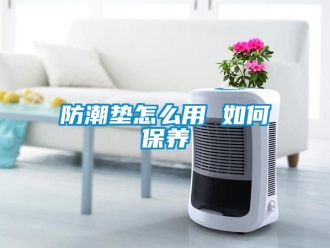 常見問題防潮墊怎么用 如何保養