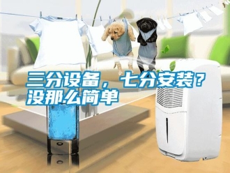 行業(yè)新聞三分設(shè)備，七分安裝？沒那么簡單