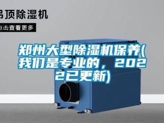 行業新聞鄭州大型除濕機保養(我們是專業的，2022已更新)