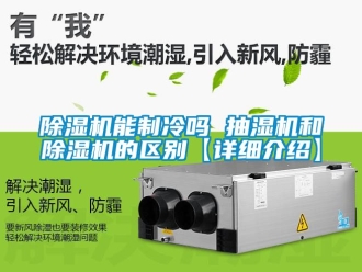 行業新聞除濕機能制冷嗎 抽濕機和除濕機的區別【詳細介紹】