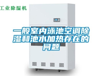 常見問題一般室內(nèi)泳池空調(diào)除濕和池水加熱存在的問題
