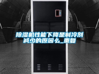 行業新聞除濕機性能下降是制冷劑減少的原因么_重復