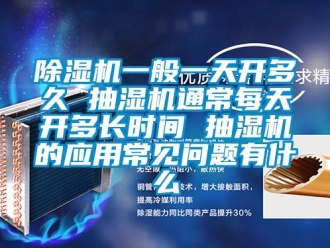 行業(yè)新聞除濕機(jī)一般一天開多久 抽濕機(jī)通常每天開多長(zhǎng)時(shí)間 抽濕機(jī)的應(yīng)用常見問(wèn)題有什么