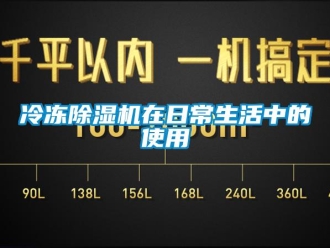 行業新聞冷凍除濕機在日常生活中的使用