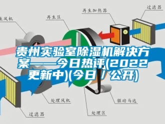 行業新聞貴州實驗室除濕機解決方案——今日熱評(2022更新中)(今日／公開)