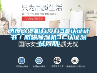 企業新聞防爆除濕機有沒有3C認證證書／防爆除濕機3C認證測試周期