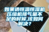 如果遇恒溫恒濕機壓縮機排氣量不足的時候,該如何解決？