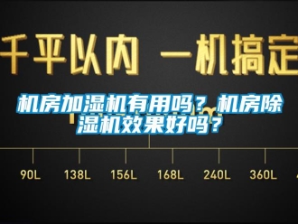 常見問題機房加濕機有用嗎？機房除濕機效果好嗎？