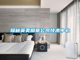 知識百科探秘英美煙草公司技術中心