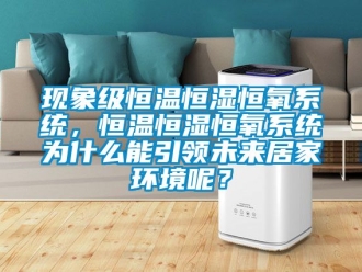 知識百科現象級恒溫恒濕恒氧系統，恒溫恒濕恒氧系統為什么能引領未來居家環境呢？