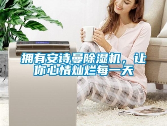 企業新聞擁有安詩曼除濕機，讓你心情燦爛每一天