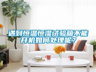 知識百科遇到恒溫恒濕試驗箱不能開機(jī)如何處理呢？