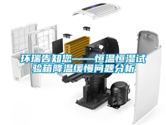 知識百科環瑞告知您——恒溫恒濕試驗箱降溫緩慢問題分析