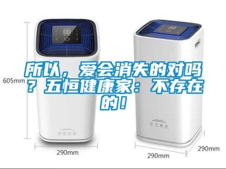 常見(jiàn)問(wèn)題所以，愛(ài)會(huì)消失的對(duì)嗎？五恒健康家：不存在的！