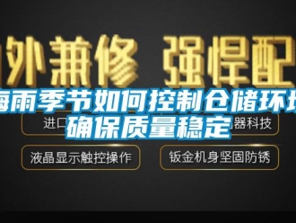 常見問題梅雨季節如何控制倉儲環境確保質量穩定