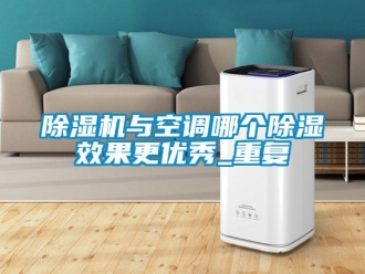 行業新聞除濕機與空調哪個除濕效果更優秀_重復