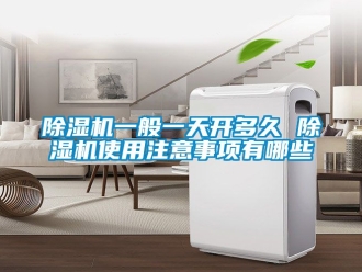 行業(yè)新聞除濕機(jī)一般一天開多久 除濕機(jī)使用注意事項(xiàng)有哪些