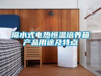 知識百科隔水式電熱恒溫培養(yǎng)箱產(chǎn)品用途及特點