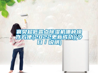 行業(yè)新聞襄樊超低露點(diǎn)除濕機(jī)哪種操作方便(2022更新成功)(今日／說明)