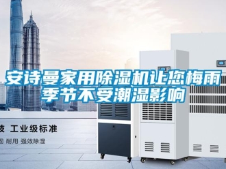 企業新聞安詩曼家用除濕機讓您梅雨季節不受潮濕影響
