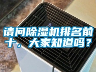 行業(yè)新聞?wù)垎柍凉駲C(jī)排名前十，大家知道嗎？