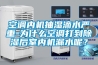 空調內機抽濕滴水嚴重-為什么空調打到除濕后室內機漏水呢？