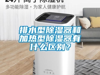 行業新聞排水型除濕器和加熱型除濕器有什么區別？