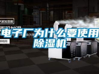企業新聞電子廠為什么要使用除濕機