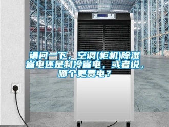 行業(yè)新聞?wù)垎栆幌拢照{(diào)(柜機(jī))除濕省電還是制冷省電，或者說，哪個(gè)更費(fèi)電？