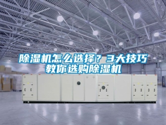 行業新聞除濕機怎么選擇？3大技巧教你選購除濕機