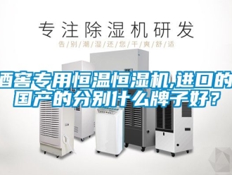 知識百科酒窖專用恒溫恒濕機,進口的,國產的分別什么牌子好？