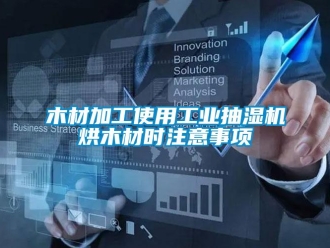 行業新聞木材加工使用工業抽濕機烘木材時注意事項